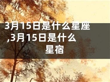 3月15星座|3月15日是什么星座？